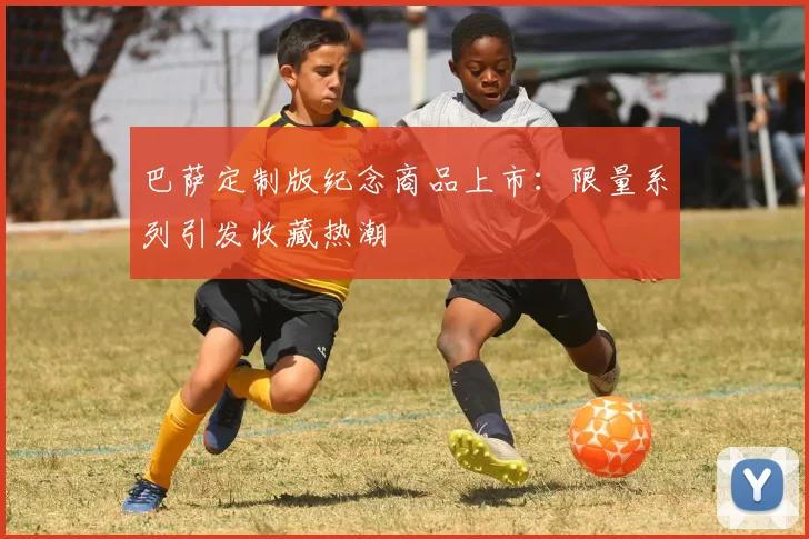 巴萨定制版纪念商品上市:限量系列引发收藏热潮