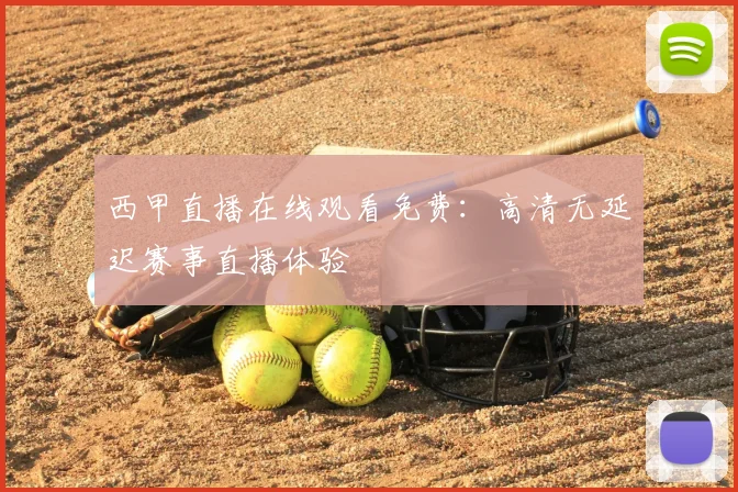 西甲直播在线观看免费:高清无延迟赛事直播体验