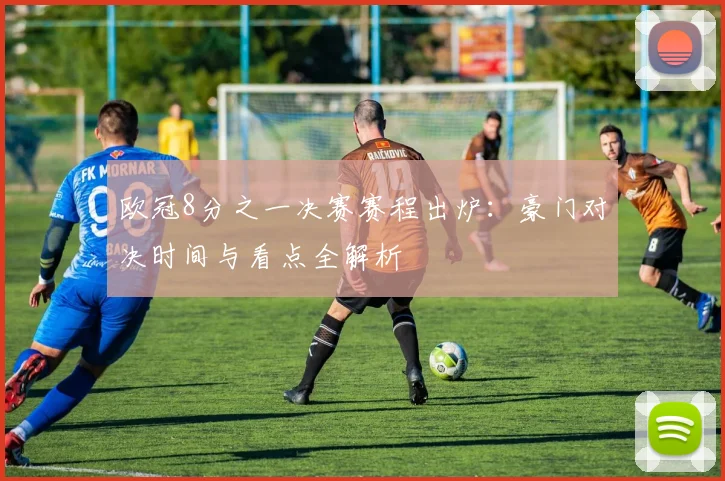 欧冠8分之一决赛赛程出炉：豪门对决时间与看点全解析