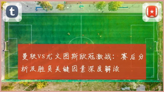 曼联vs尤文图斯欧冠激战:赛后分析及胜负关键因素深度解读