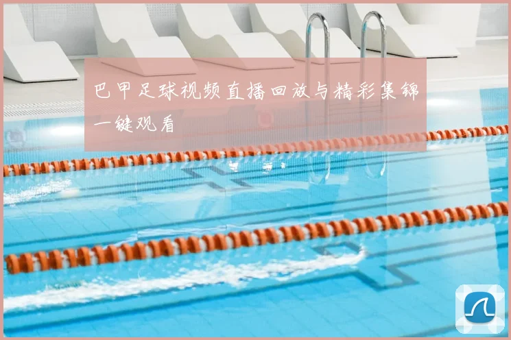 巴甲足球视频直播回放与精彩集锦一键观看