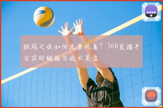 欧冠之夜如何免费观看?360直播平台实时链接与战术复盘