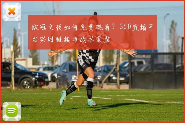 欧冠之夜如何免费观看?360直播平台实时链接与战术复盘