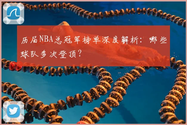历届NBA总冠军榜单深度解析：哪些球队多次登顶？