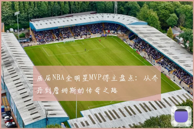 历届NBA全明星MVP得主盘点：从乔丹到詹姆斯的传奇之路