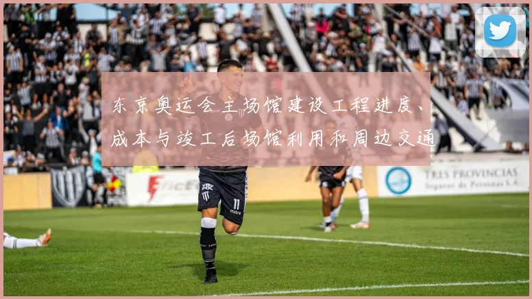 东京奥运会主场馆建设工程进度、成本与竣工后场馆利用和周边交通影响