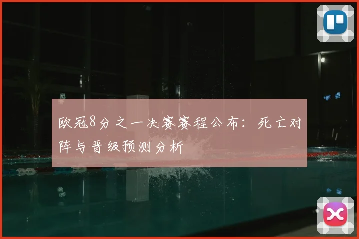 欧冠8分之一决赛赛程公布：死亡对阵与晋级预测分析