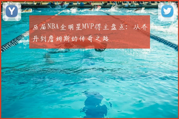 历届NBA全明星MVP得主盘点:从乔丹到詹姆斯的传奇之路