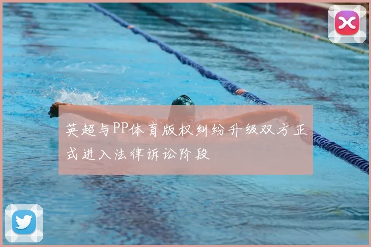英超与PP体育版权纠纷升级双方正式进入法律诉讼阶段