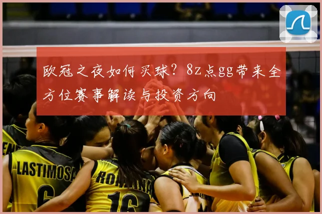 欧冠之夜如何买球？8z点gg带来全方位赛事解读与投资方向