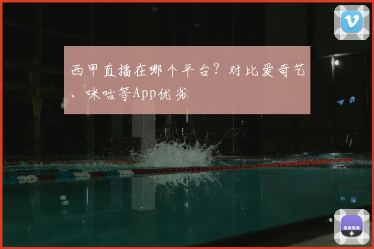 西甲直播在哪个平台？对比爱奇艺、咪咕等App优劣