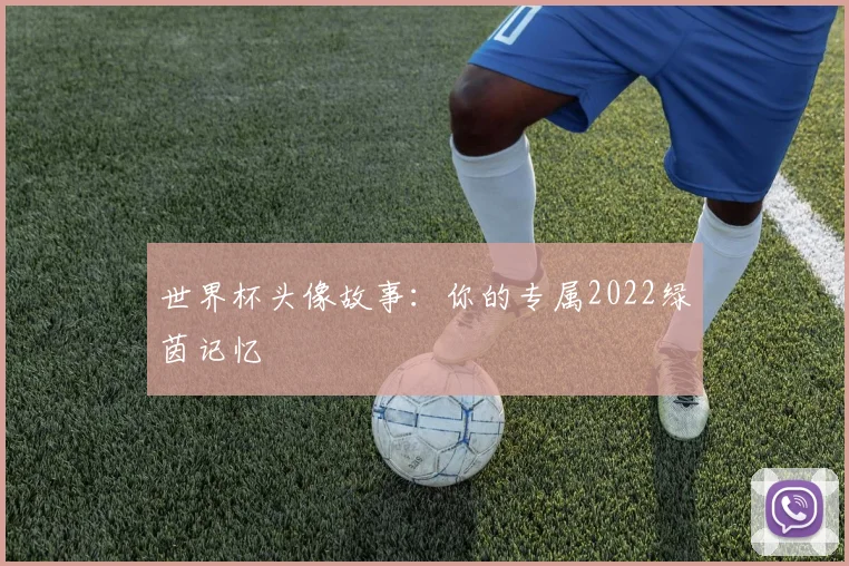 世界杯头像故事：你的专属2022绿茵记忆