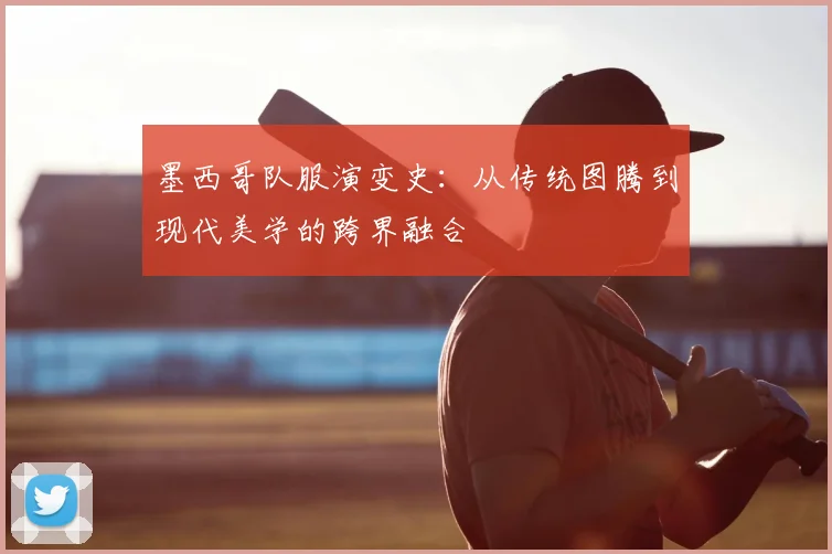 墨西哥队服演变史：从传统图腾到现代美学的跨界融合