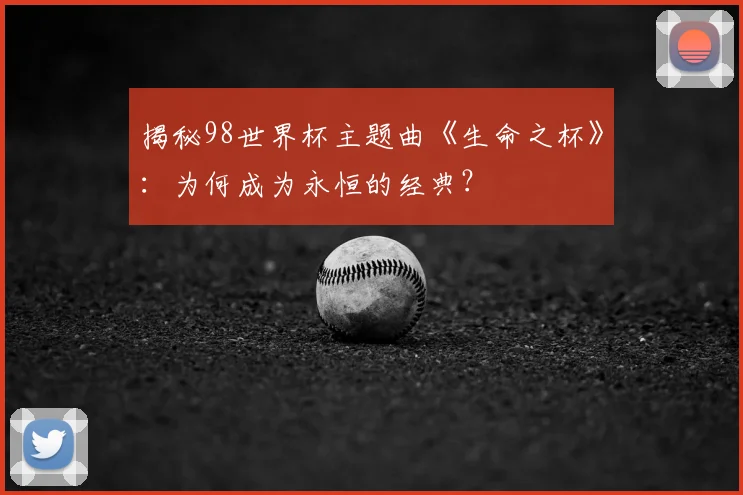 揭秘98世界杯主题曲《生命之杯》：为何成为永恒的经典？