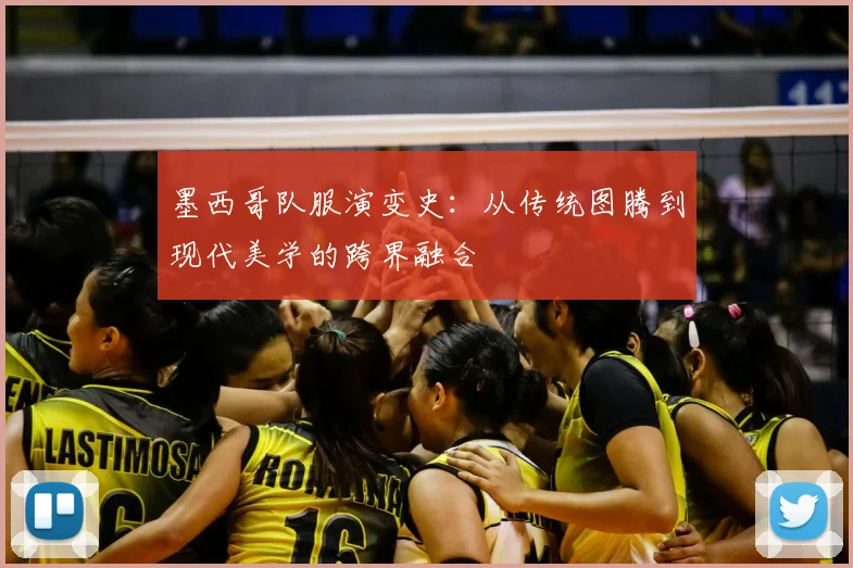 墨西哥队服演变史：从传统图腾到现代美学的跨界融合