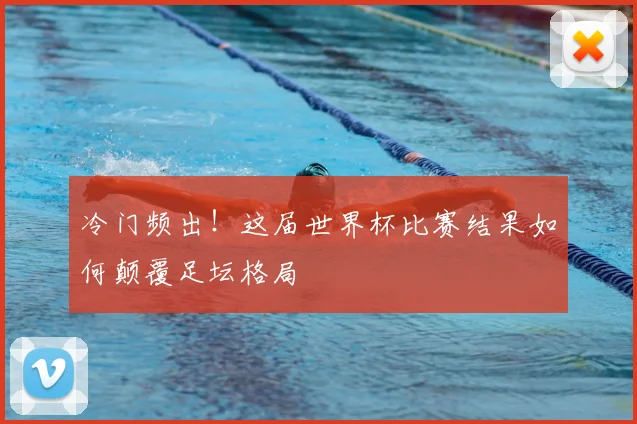 冷门频出！这届世界杯比赛结果如何颠覆足坛格局