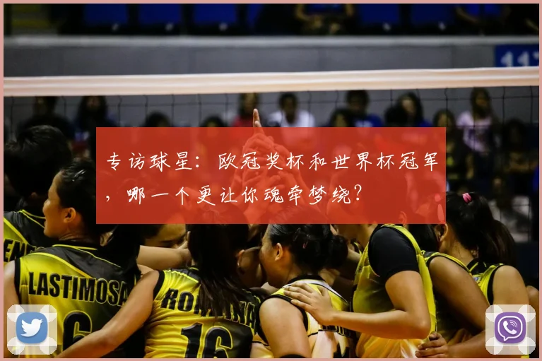 专访球星:欧冠奖杯和世界杯冠军,哪一个更让你魂牵梦绕?