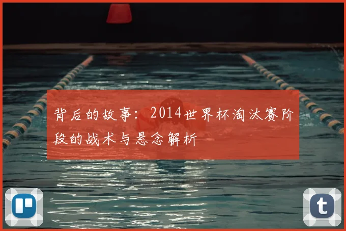 背后的故事：2014世界杯淘汰赛阶段的战术与悬念解析
