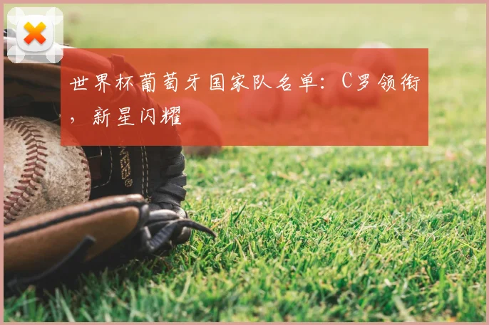 世界杯葡萄牙国家队名单：C罗领衔，新星闪耀