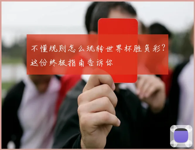 不懂规则怎么玩转世界杯胜负彩？这份终极指南告诉你