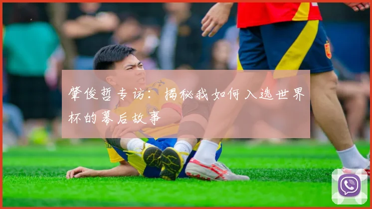 肇俊哲专访：揭秘我如何入选世界杯的幕后故事