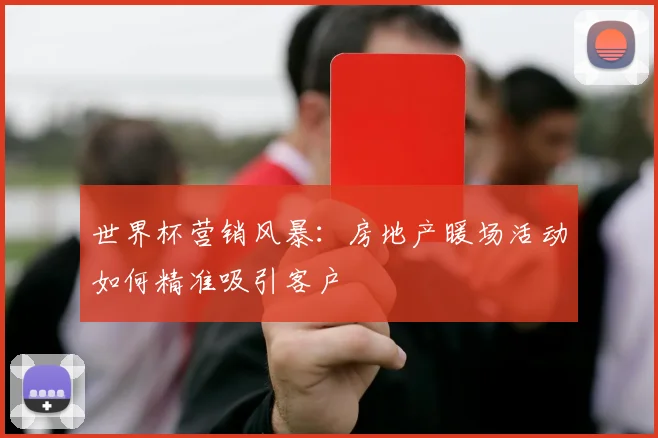 世界杯营销风暴：房地产暖场活动如何精准吸引客户