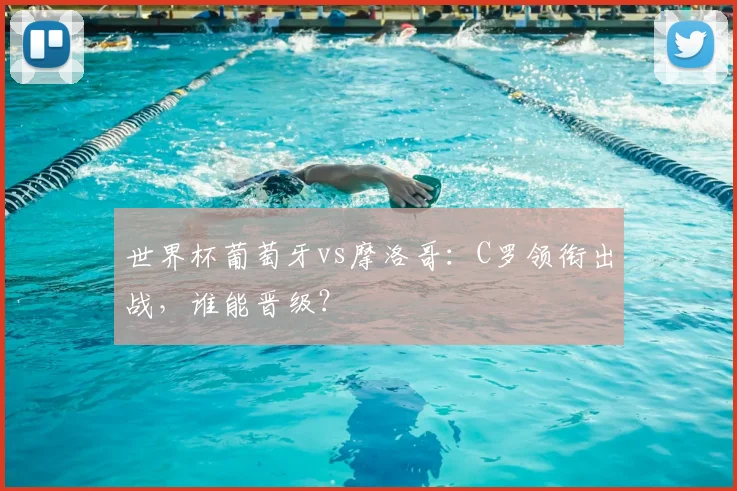 世界杯葡萄牙vs摩洛哥：C罗领衔出战，谁能晋级？