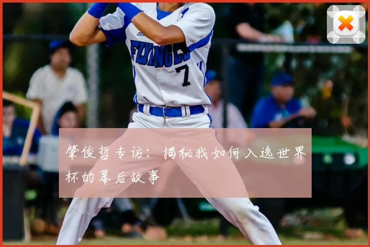 肇俊哲专访：揭秘我如何入选世界杯的幕后故事