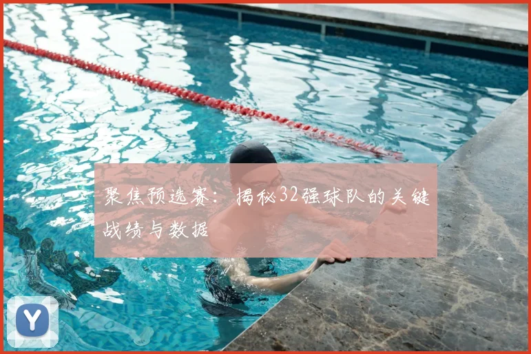 聚焦预选赛：揭秘32强球队的关键战绩与数据