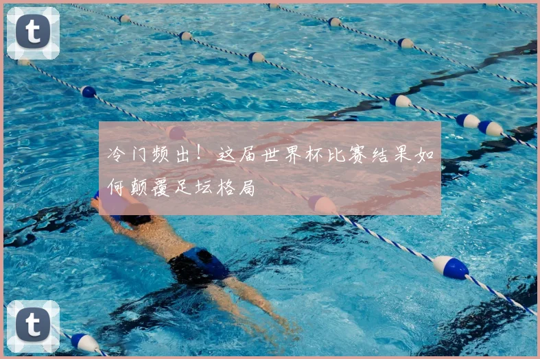 冷门频出！这届世界杯比赛结果如何颠覆足坛格局