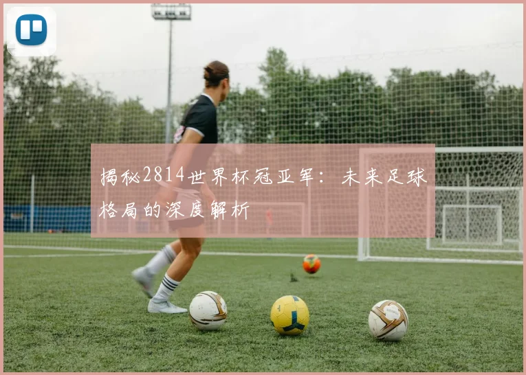 揭秘2814世界杯冠亚军：未来足球格局的深度解析