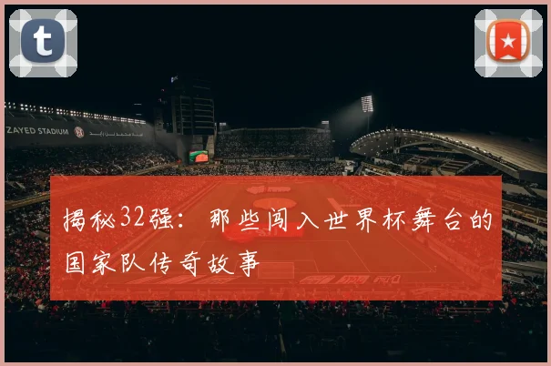 揭秘32强：那些闯入世界杯舞台的国家队传奇故事