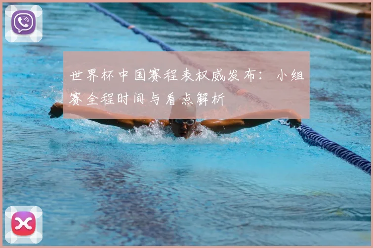 世界杯中国赛程表权威发布:小组赛全程时间与看点解析
