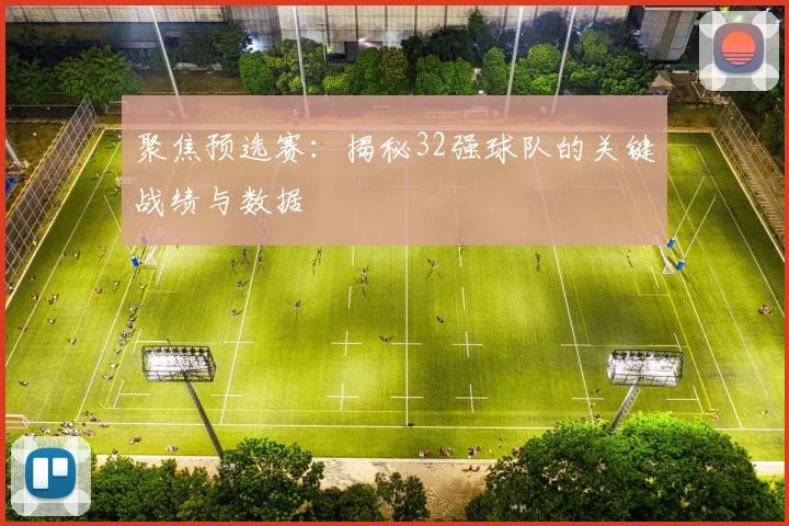 聚焦预选赛：揭秘32强球队的关键战绩与数据